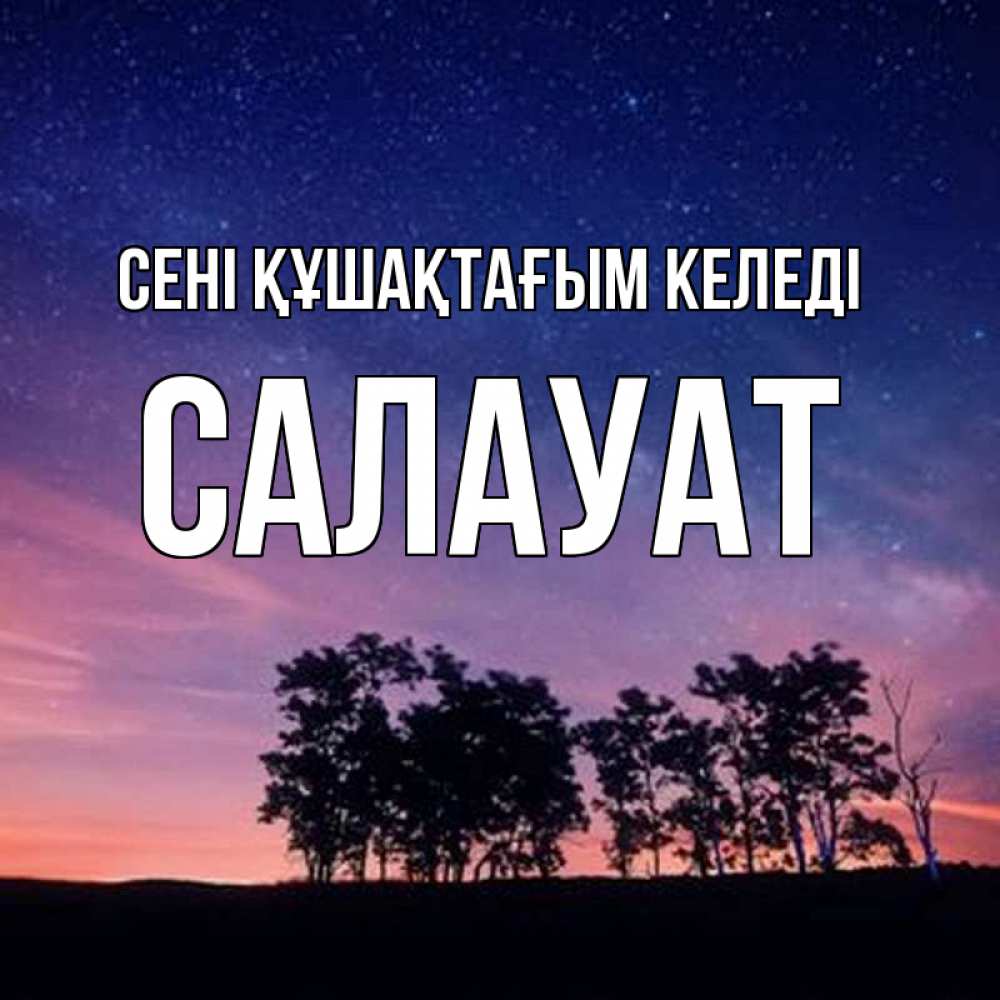 Күн сайын ашық хат с именем, САЛАУАТ сені құшақтағым келеді силуэты деревьев Онлайн тегін жүктеп алу тілектері бар керемет карта 