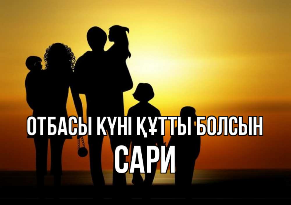 Күн сайын ашық хат с именем, САРИ отбасы күні құтты болсын Семья, закат, мама, папа, дети Онлайн тегін жүктеп алу тілектері бар керемет карта 