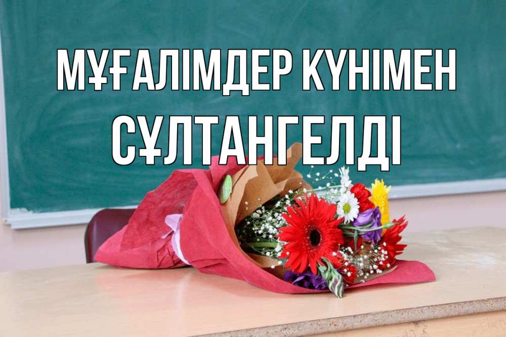 Күн сайын ашық хат с именем, СҰЛТАНГЕЛДІ Мұғалімдер күнімен школа с днем учителя Онлайн тегін жүктеп алу тілектері бар керемет карта 