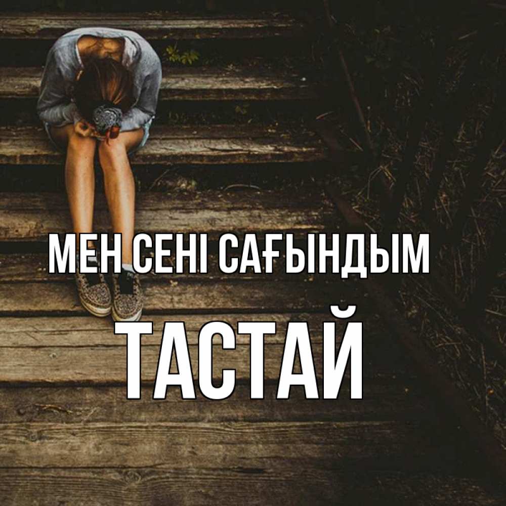 Күн сайын ашық хат с именем, ТАСТАЙ Мен сені сағындым грущу Онлайн тегін жүктеп алу тілектері бар керемет карта 