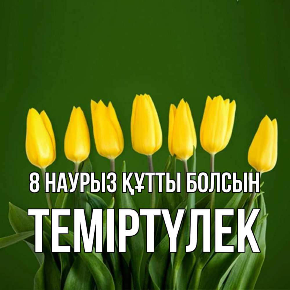 Күн сайын ашық хат с именем, ТЕМІРТҮЛЕК 8 наурыз құтты болсын желтого цвета 3 Онлайн тегін жүктеп алу тілектері бар керемет карта 
