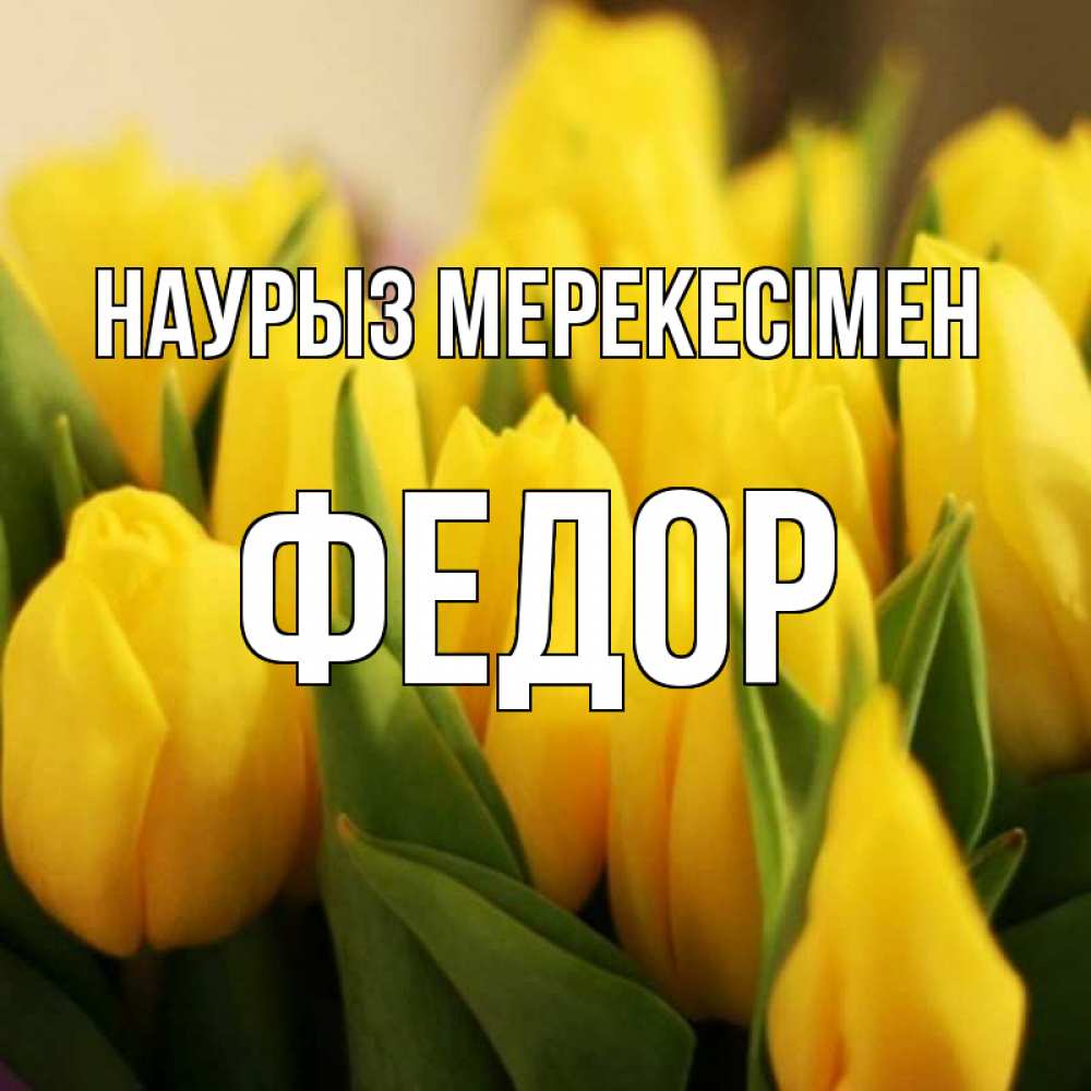 Күн сайын ашық хат с именем, Федор Наурыз мерекесімен цветы Онлайн тегін жүктеп алу тілектері бар керемет карта 