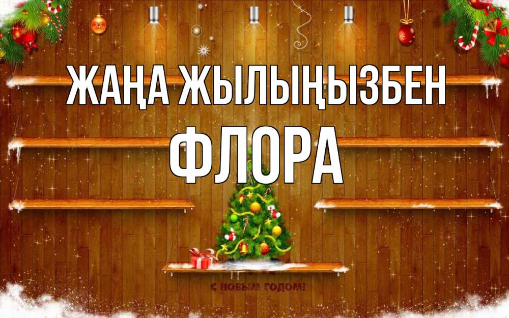 Күн сайын ашық хат с именем, Флора Жаңа жылыңызбен с новым годом Онлайн тегін жүктеп алу тілектері бар керемет карта 