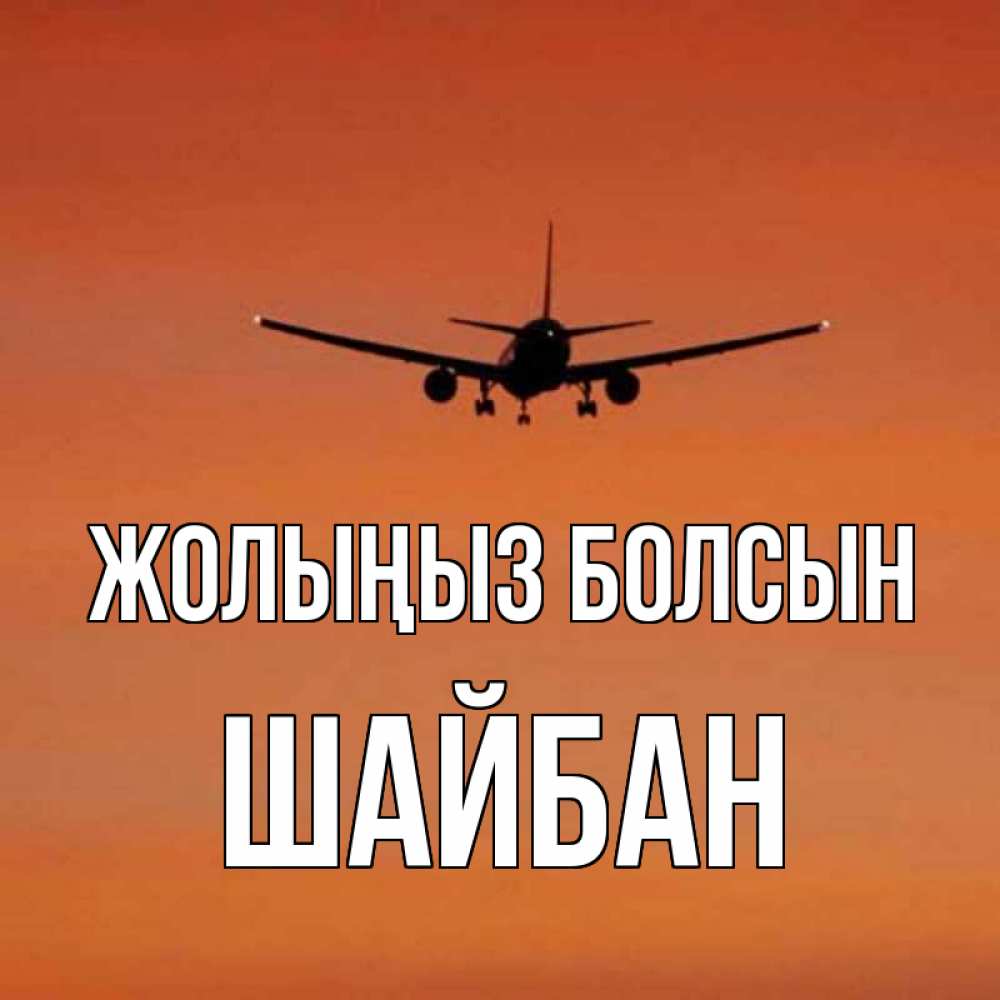 Күн сайын ашық хат с именем, ШАЙБАН Жолыңыз болсын силуэт самолета Онлайн тегін жүктеп алу тілектері бар керемет карта 