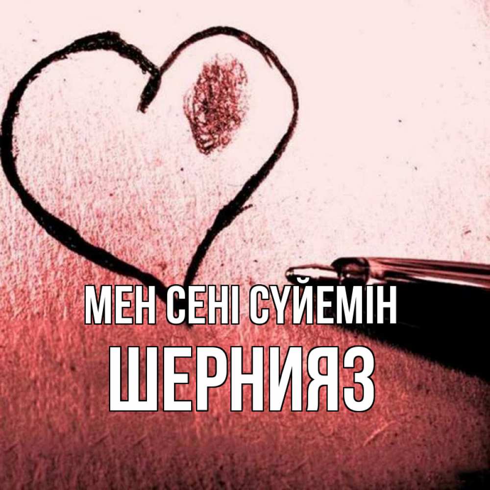 Күн сайын ашық хат с именем, ШЕРНИЯЗ Мен сені сүйемін черное сердце Онлайн тегін жүктеп алу тілектері бар керемет карта 
