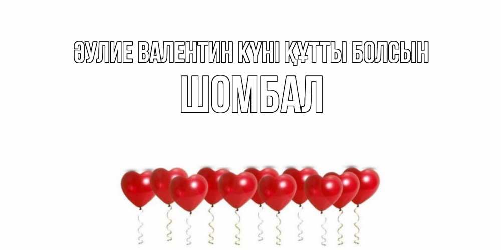 Күн сайын ашық хат с именем, ШОМБАЛ Әулие Валентин күні құтты болсын шары в виде сердец Онлайн тегін жүктеп алу тілектері бар керемет карта 