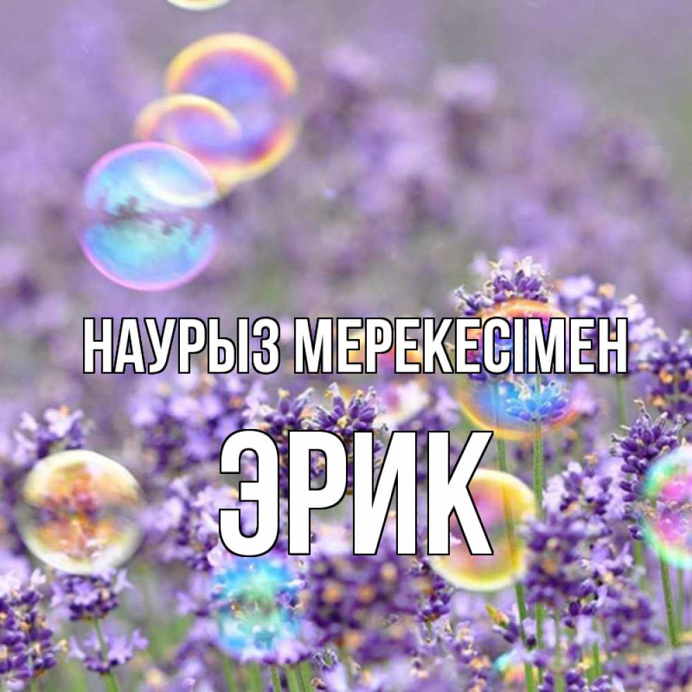 Күн сайын ашық хат с именем, Эрик Наурыз мерекесімен цветы Онлайн тегін жүктеп алу тілектері бар керемет карта 