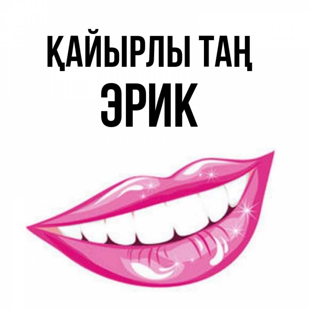 Күн сайын ашық хат с именем, Эрик Қайырлы таң розовые губы и белые зубы Онлайн тегін жүктеп алу тілектері бар керемет карта 