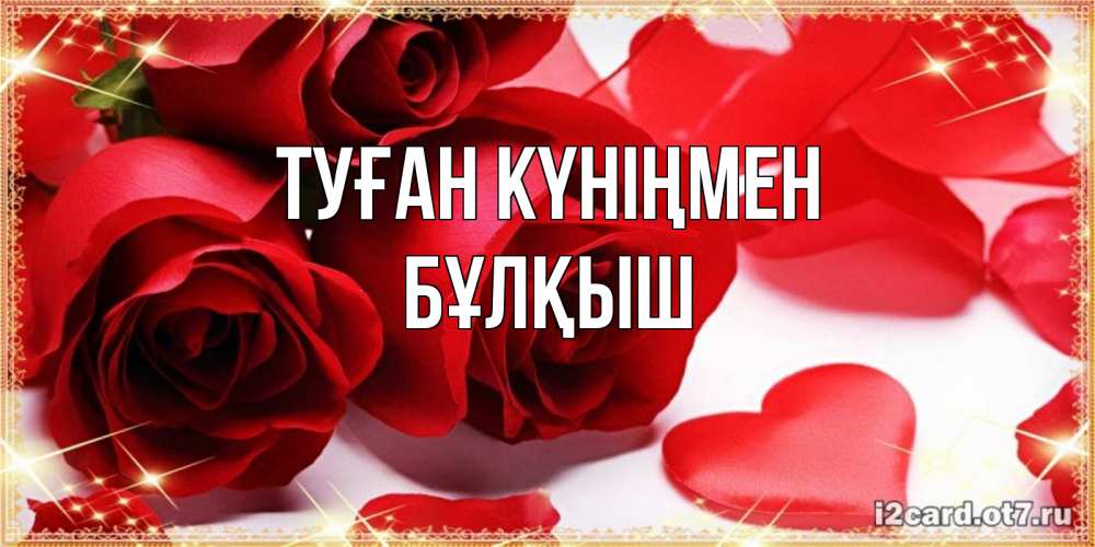 Күн сайын ашық хат с именем, Бұлқыш Туған күніңмен красные розы и красные сердечки Онлайн тегін жүктеп алу тілектері бар керемет карта 