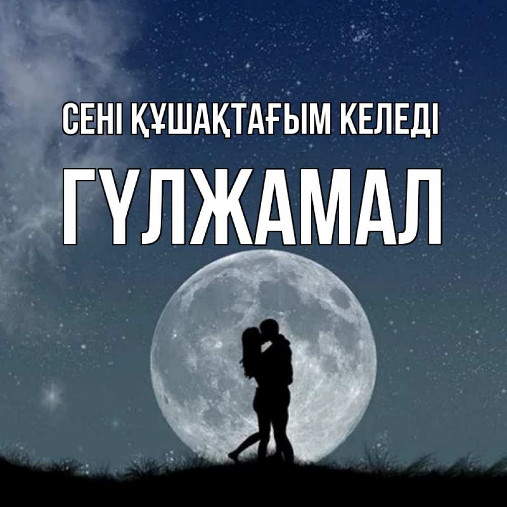 Күн сайын ашық хат с именем, ГҮЛЖАМАЛ сені құшақтағым келеді сладкая парочка Онлайн тегін жүктеп алу тілектері бар керемет карта 