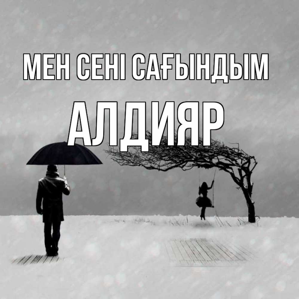 Күн сайын ашық хат с именем, Алдияр Мен сені сағындым мужчина с зонтом Онлайн тегін жүктеп алу тілектері бар керемет карта 