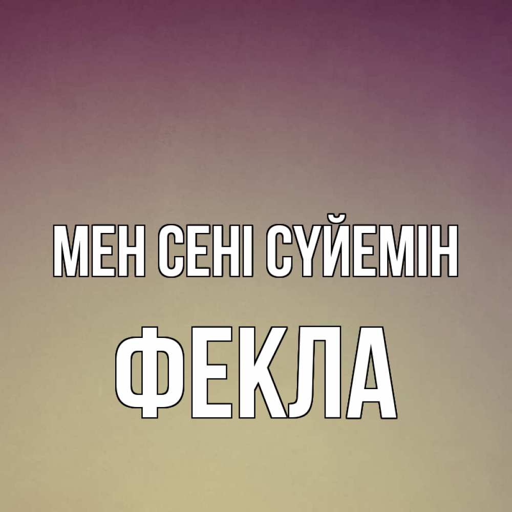 Күн сайын ашық хат с именем, Фекла Мен сені сүйемін для любимой Онлайн тегін жүктеп алу тілектері бар керемет карта 
