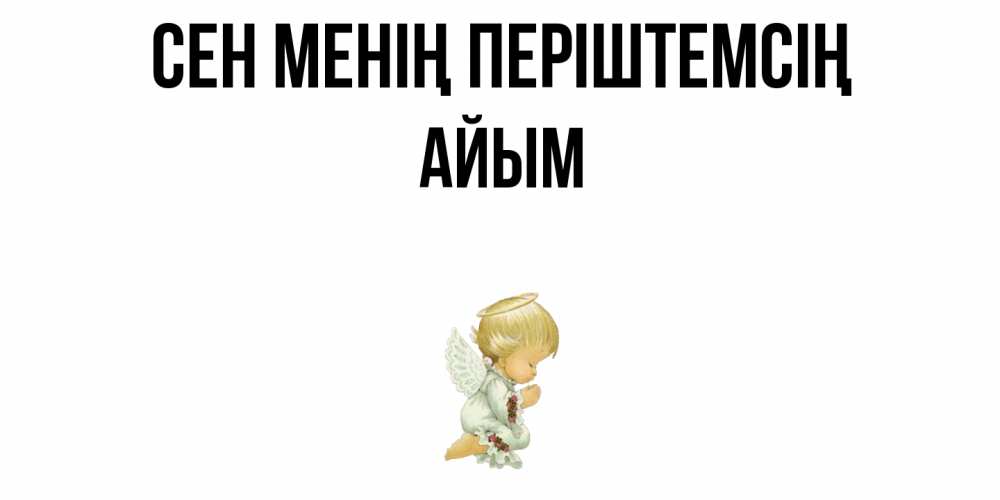 Күн сайын ашық хат с именем, АЙЫМ Сен менің періштемсің ангел Онлайн тегін жүктеп алу тілектері бар керемет карта 