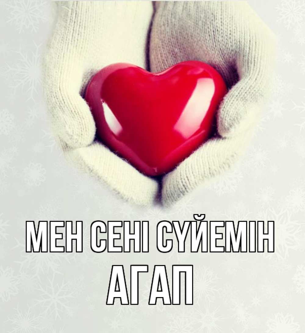 Күн сайын ашық хат с именем, Агап Мен сені сүйемін сердечко в руках, варежки Онлайн тегін жүктеп алу тілектері бар керемет карта 