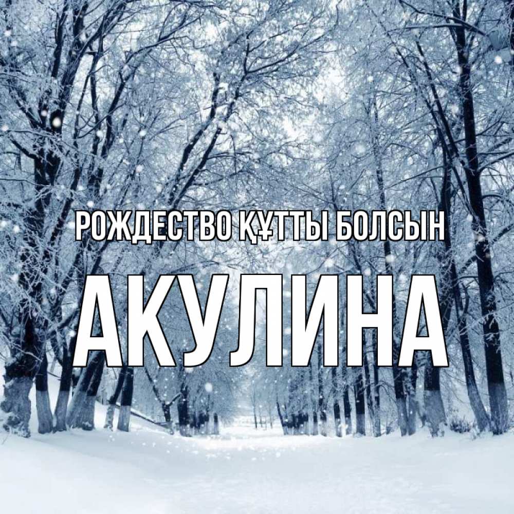 Күн сайын ашық хат с именем, Акулина Рождество құтты болсын снег, лес, парк Онлайн тегін жүктеп алу тілектері бар керемет карта 