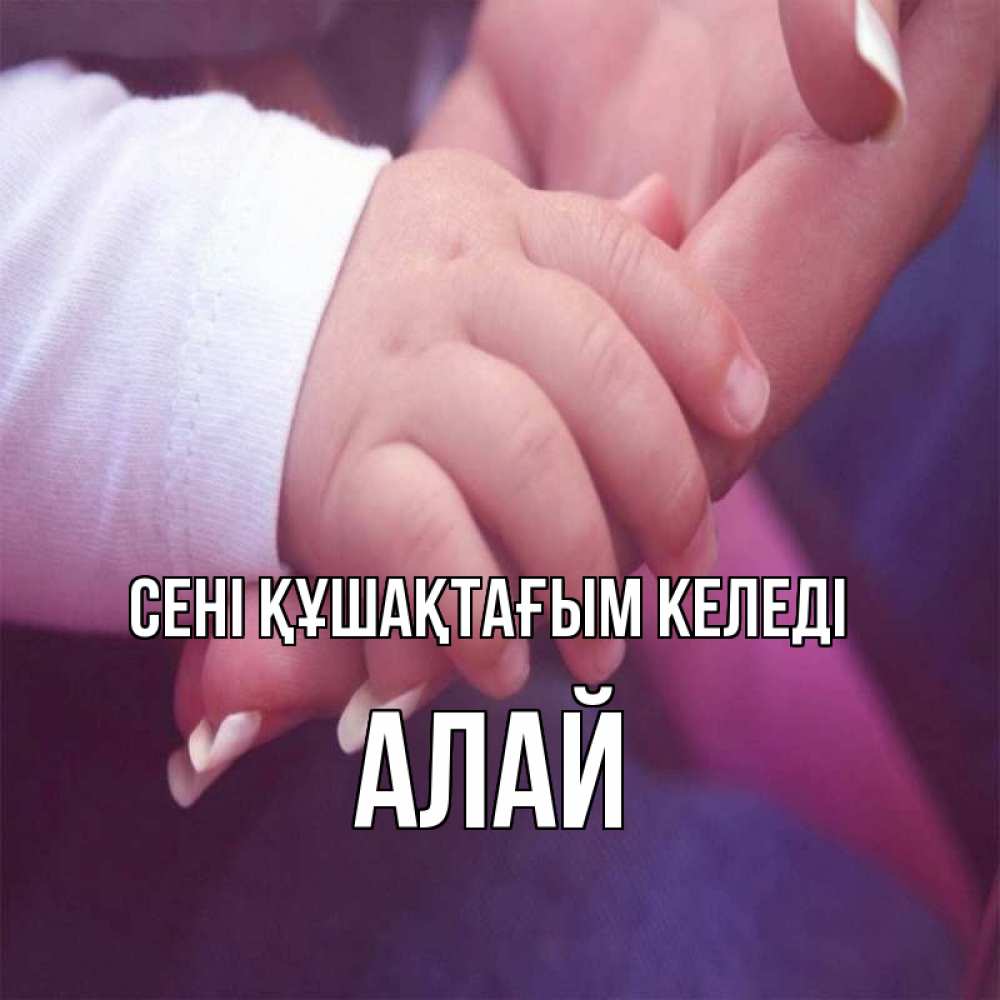 Күн сайын ашық хат с именем, Алай сені құшақтағым келеді мама с ребенком Онлайн тегін жүктеп алу тілектері бар керемет карта 