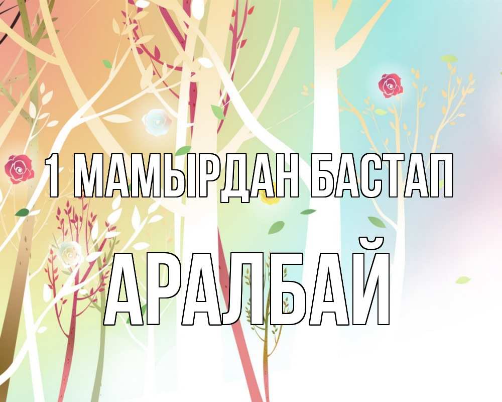 Күн сайын ашық хат с именем, Аралбай 1 мамырдан бастап С 1 мая 1 Онлайн тегін жүктеп алу тілектері бар керемет карта 