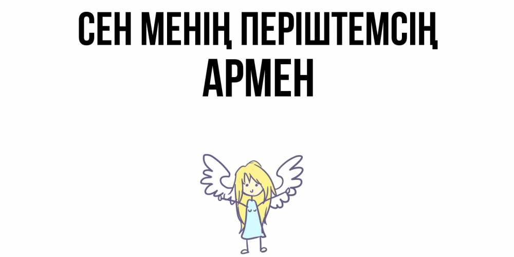 Күн сайын ашық хат с именем, Армен Сен менің періштемсің ангел Онлайн тегін жүктеп алу тілектері бар керемет карта 