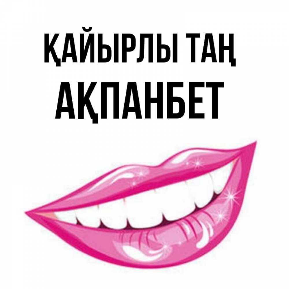 Күн сайын ашық хат с именем, Ақпанбет Қайырлы таң розовые губы и белые зубы Онлайн тегін жүктеп алу тілектері бар керемет карта 