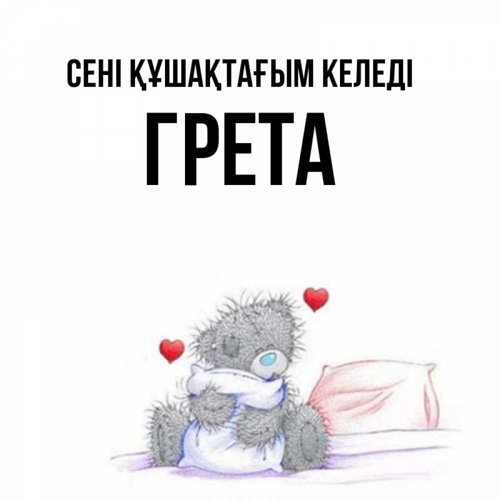 Күн сайын ашық хат с именем, Грета сені құшақтағым келеді сердечки мишка Тедди и кроватка Онлайн тегін жүктеп алу тілектері бар керемет карта 