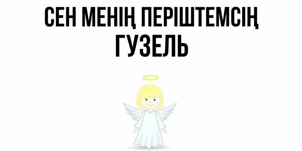 Күн сайын ашық хат с именем, Гузель Сен менің періштемсің ангел Онлайн тегін жүктеп алу тілектері бар керемет карта 