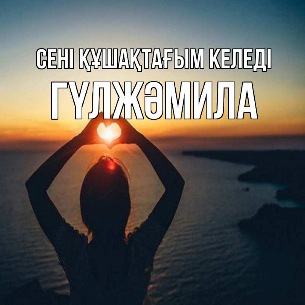 Күн сайын ашық хат с именем, ГҮЛЖӘМИЛА сені құшақтағым келеді закат на море Онлайн тегін жүктеп алу тілектері бар керемет карта 