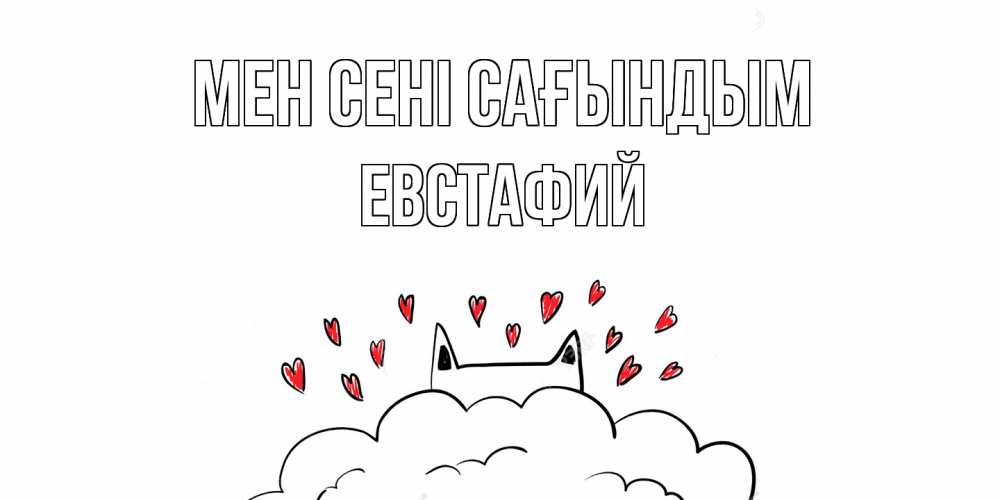 Күн сайын ашық хат с именем, Евстафий Мен сені сағындым котик скучает по тебе очень с сердечками Онлайн тегін жүктеп алу тілектері бар керемет карта 