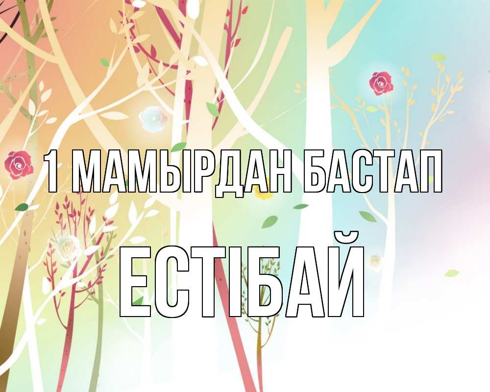 Күн сайын ашық хат с именем, Естібай 1 мамырдан бастап С 1 мая 1 Онлайн тегін жүктеп алу тілектері бар керемет карта 