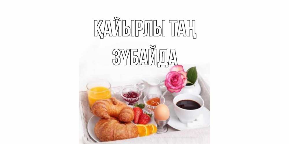 Күн сайын ашық хат с именем, ЗҮБАЙДА Қайырлы таң завтрак Онлайн тегін жүктеп алу тілектері бар керемет карта 