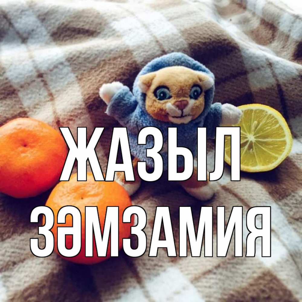 Күн сайын ашық хат с именем, ЗӘМЗАМИЯ Жазыл вот тебе апельсинка и лимон Онлайн тегін жүктеп алу тілектері бар керемет карта 