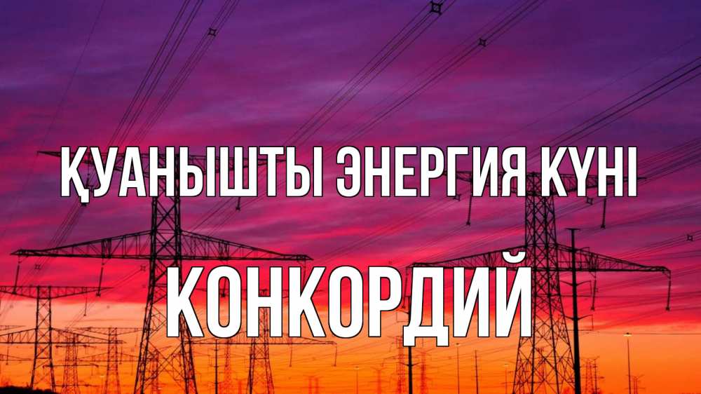 Күн сайын ашық хат с именем, Конкордий Қуанышты энергия күні энергия электричество закат Онлайн тегін жүктеп алу тілектері бар керемет карта 