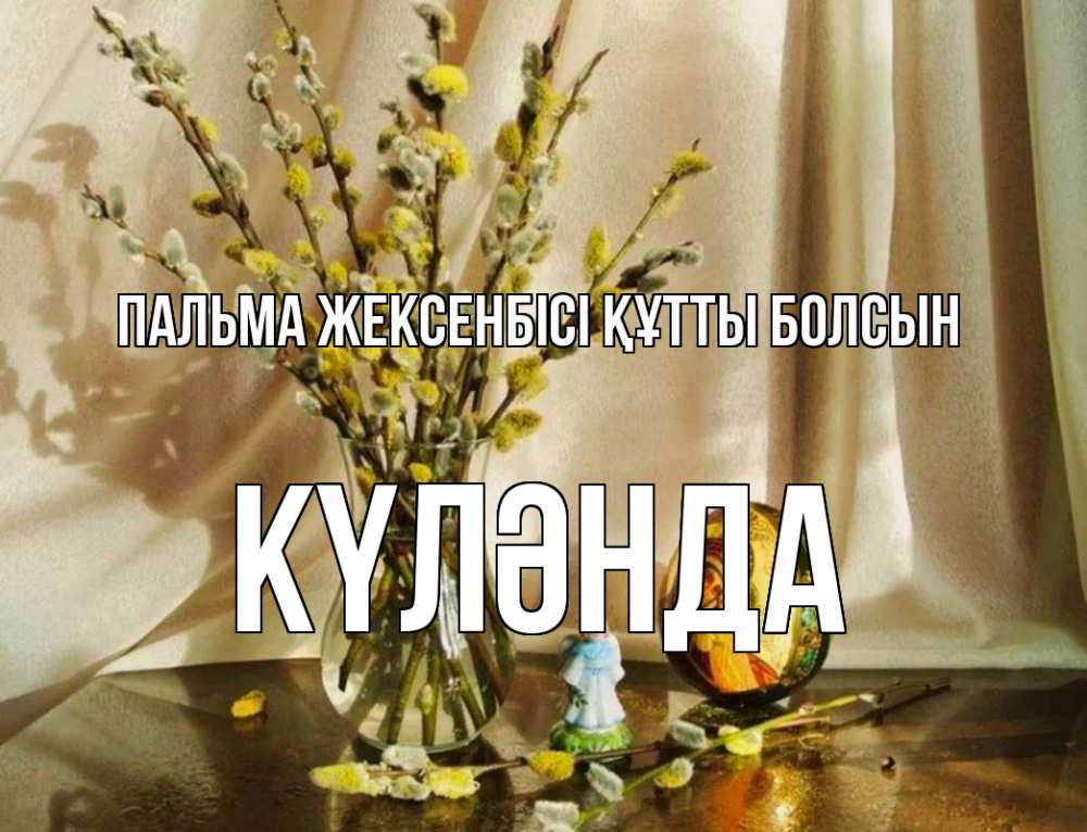 Күн сайын ашық хат с именем, КҮЛӘНДА Пальма жексенбісі құтты болсын верба 1 Онлайн тегін жүктеп алу тілектері бар керемет карта 