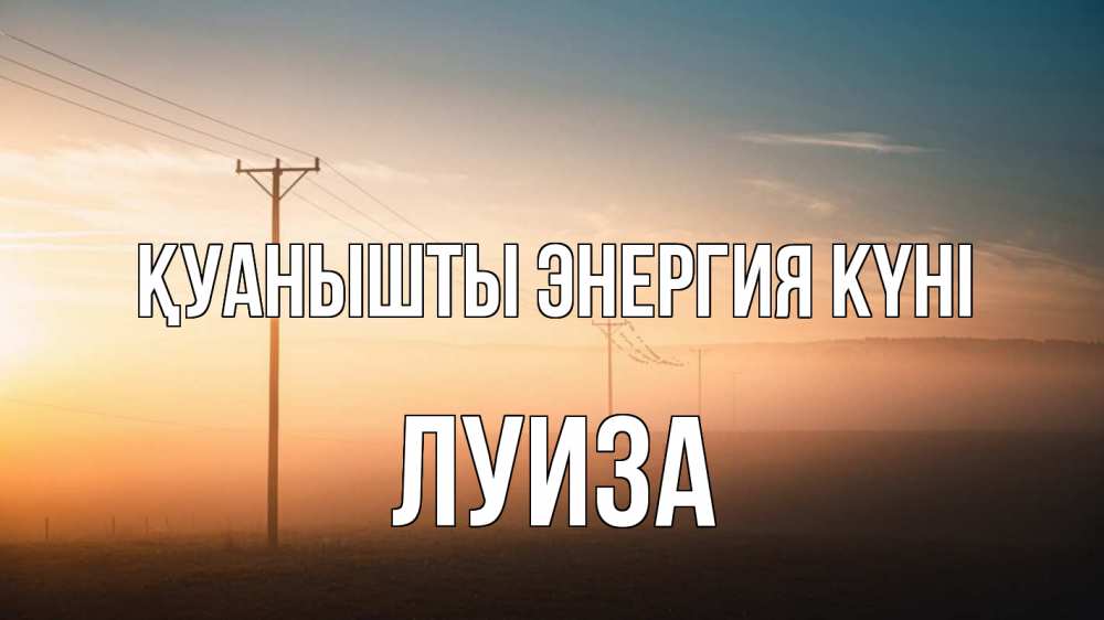 Күн сайын ашық хат с именем, Луиза Қуанышты энергия күні дымка столбы провода Онлайн тегін жүктеп алу тілектері бар керемет карта 