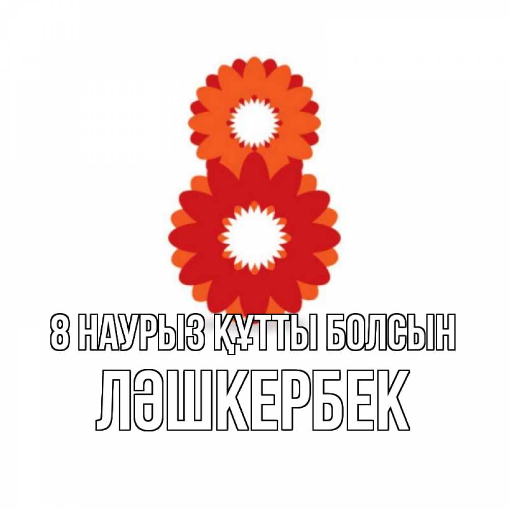 Күн сайын ашық хат с именем, ЛӘШКЕРБЕК 8 наурыз құтты болсын восьмерка из лепестков Онлайн тегін жүктеп алу тілектері бар керемет карта 