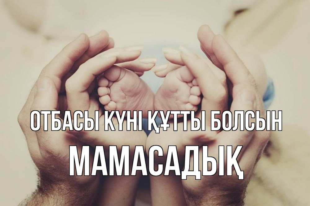 Күн сайын ашық хат с именем, МАМАСАДЫҚ отбасы күні құтты болсын Семья, малыш, руки Онлайн тегін жүктеп алу тілектері бар керемет карта 