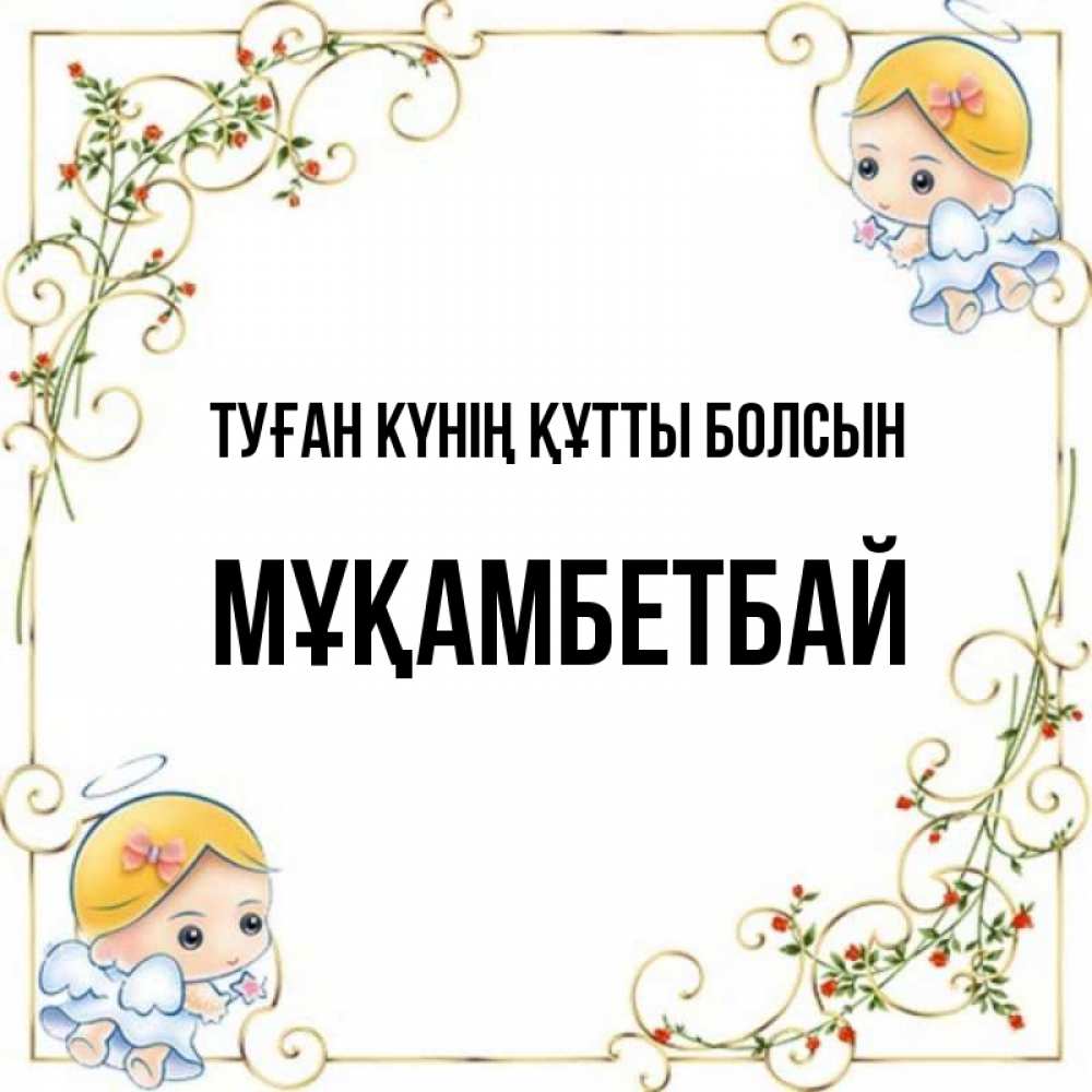 Күн сайын ашық хат с именем, Мұқамбетбай Туған күнің құтты болсын девочки ангелы Онлайн тегін жүктеп алу тілектері бар керемет карта 