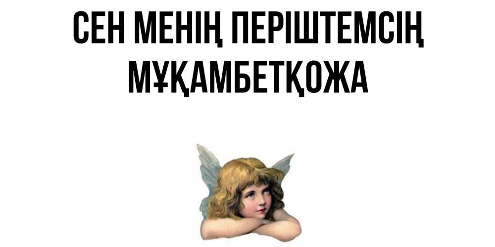 Күн сайын ашық хат с именем, Мұқамбетқожа Сен менің періштемсің ангел Онлайн тегін жүктеп алу тілектері бар керемет карта 