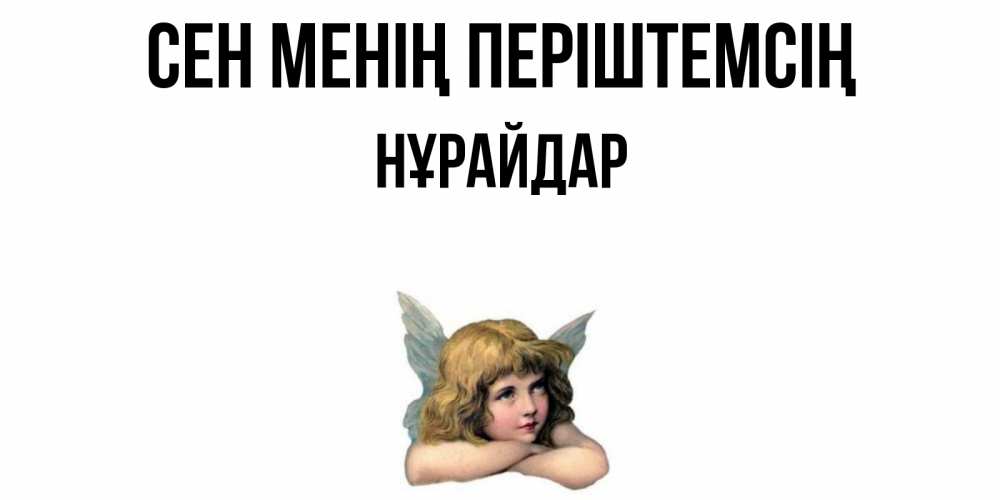Күн сайын ашық хат с именем, НҰРАЙДАР Сен менің періштемсің ангел Онлайн тегін жүктеп алу тілектері бар керемет карта 