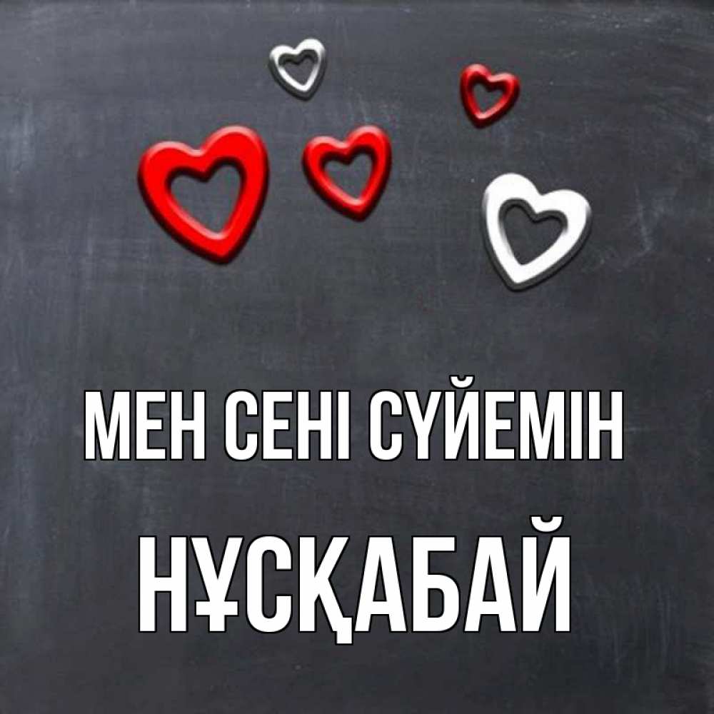 Күн сайын ашық хат с именем, НҰСҚАБАЙ Мен сені сүйемін сердечки белые и красные Онлайн тегін жүктеп алу тілектері бар керемет карта 