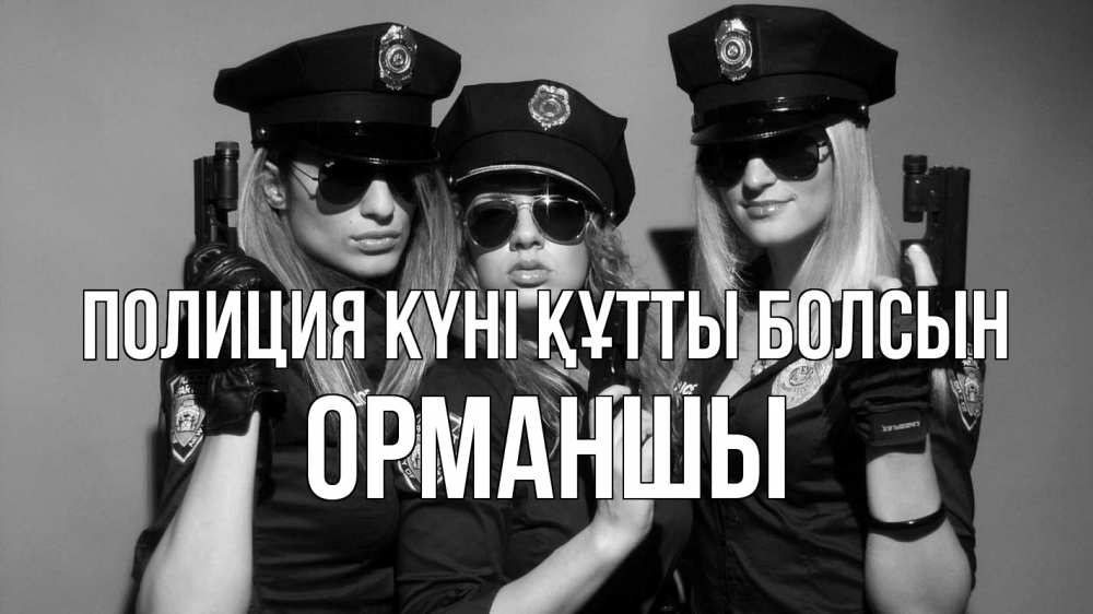 Күн сайын ашық хат с именем, ОРМАНШЫ Полиция күні құтты болсын полиция девушки Онлайн тегін жүктеп алу тілектері бар керемет карта 