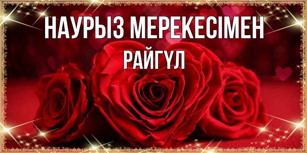 Күн сайын ашық хат с именем, РАЙГҮЛ Наурыз мерекесімен три красные розы Онлайн тегін жүктеп алу тілектері бар керемет карта 
