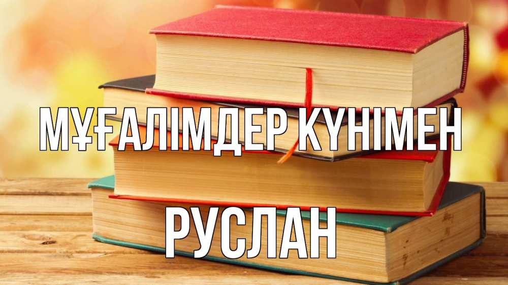 Күн сайын ашық хат с именем, РУСЛАН Мұғалімдер күнімен с днем учителя Онлайн тегін жүктеп алу тілектері бар керемет карта 