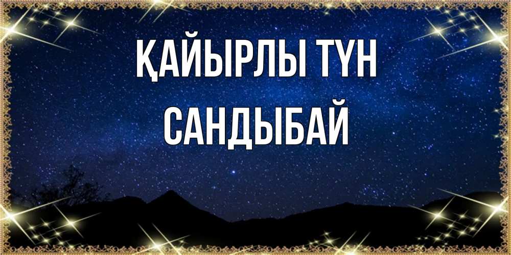 Күн сайын ашық хат с именем, САНДЫБАЙ Қайырлы түн млечный путь Онлайн тегін жүктеп алу тілектері бар керемет карта 