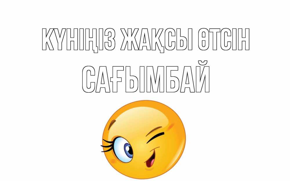 Күн сайын ашық хат с именем, Сағымбай Күніңіз жақсы өтсін чудесный день Онлайн тегін жүктеп алу тілектері бар керемет карта 