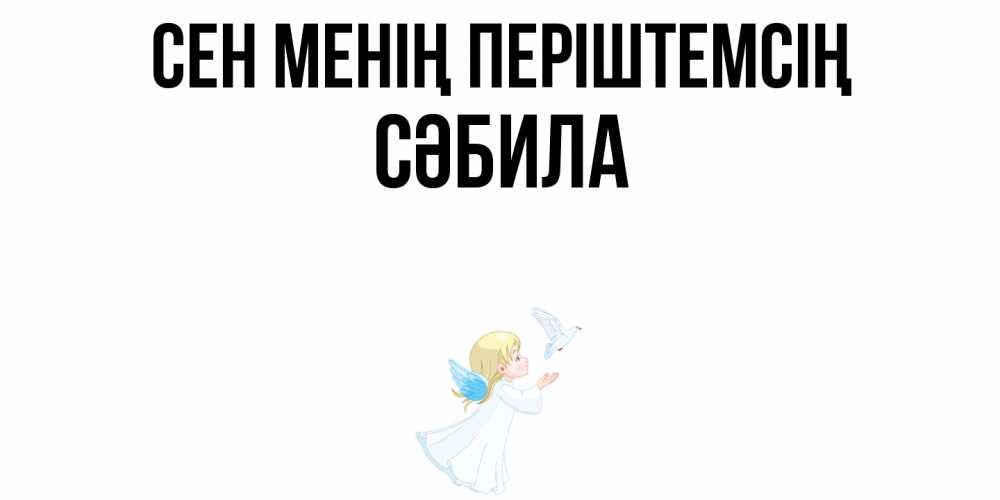 Күн сайын ашық хат с именем, СӘБИЛА Сен менің періштемсің ангел, голубь Онлайн тегін жүктеп алу тілектері бар керемет карта 