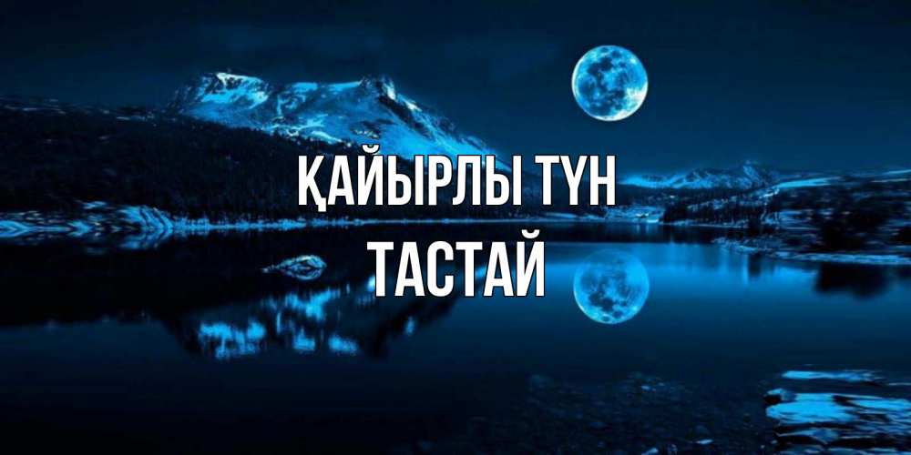 Күн сайын ашық хат с именем, ТАСТАЙ Қайырлы түн луна, озеро, горы Онлайн тегін жүктеп алу тілектері бар керемет карта 