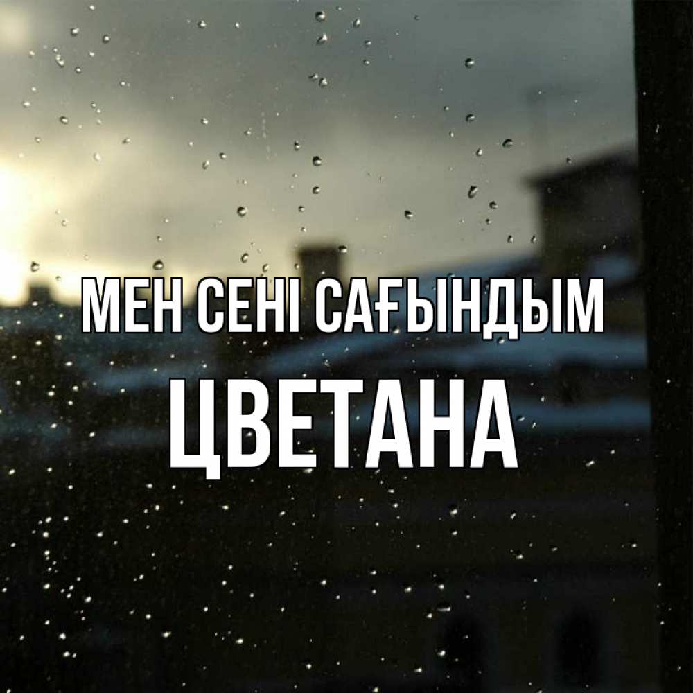 Күн сайын ашық хат с именем, Цветана Мен сені сағындым капли на стекле Онлайн тегін жүктеп алу тілектері бар керемет карта 