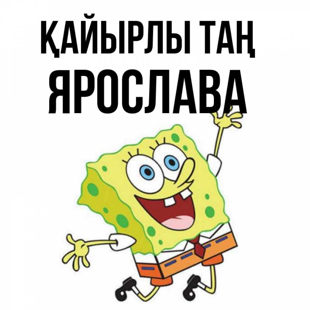 Күн сайын ашық хат с именем, Ярослава Қайырлы таң улыбающийся спанч Боб Онлайн тегін жүктеп алу тілектері бар керемет карта 