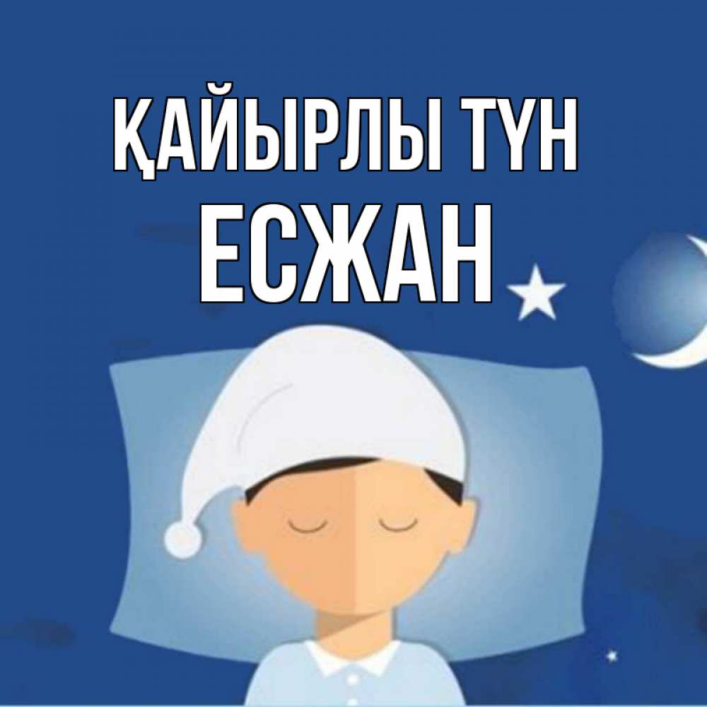 Күн сайын ашық хат с именем, Есжан Қайырлы түн подушка и шапочка Онлайн тегін жүктеп алу тілектері бар керемет карта 