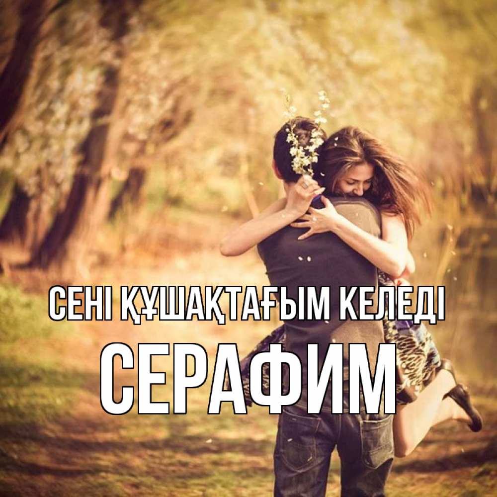 Күн сайын ашық хат с именем, Серафим сені құшақтағым келеді Лес осенний Онлайн тегін жүктеп алу тілектері бар керемет карта 